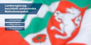 Bild mit NRW Flagge im Hintergrund. Im Vordergrung steht "Landesregierung beschließt umfassendes Maßnahmenpaket: Sicherheit, Migration, Prävention.